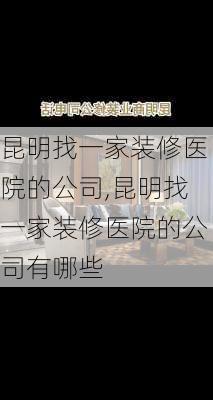 昆明找一家装修医院的公司,昆明找一家装修医院的公司有哪些