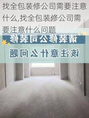 找全包装修公司需要注意什么,找全包装修公司需要注意什么问题