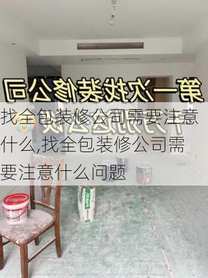 找全包装修公司需要注意什么,找全包装修公司需要注意什么问题