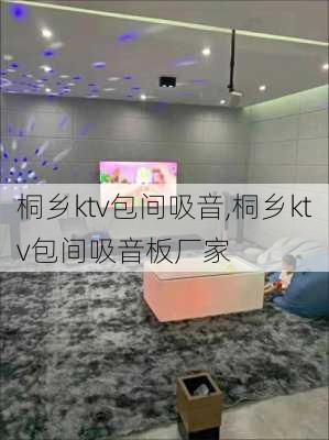 桐乡ktv包间吸音,桐乡ktv包间吸音板厂家