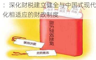 
：深化财税建立健全与中国式现代化相适应的财政制度