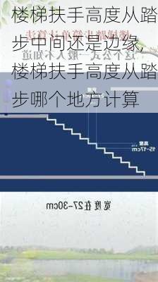 楼梯扶手高度从踏步中间还是边缘,楼梯扶手高度从踏步哪个地方计算