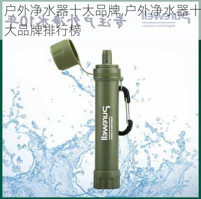 户外净水器十大品牌,户外净水器十大品牌排行榜