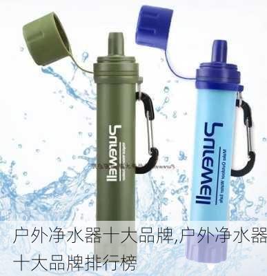 户外净水器十大品牌,户外净水器十大品牌排行榜