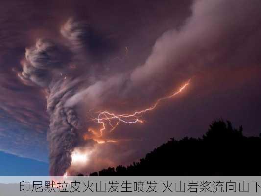 印尼默拉皮火山发生喷发 火山岩浆流向山下