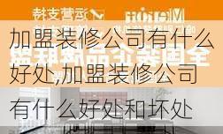 加盟装修公司有什么好处,加盟装修公司有什么好处和坏处