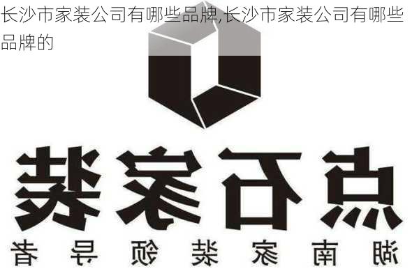 长沙市家装公司有哪些品牌,长沙市家装公司有哪些品牌的