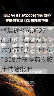 恒瑞医药(600276.SH)：羟乙磺酸达尔西利片、HRS-1358片获得药物临床试验批准