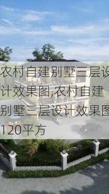 农村自建别墅三层设计效果图,农村自建别墅三层设计效果图120平方