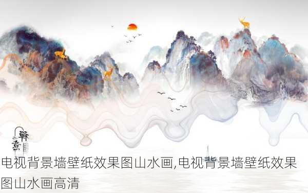 电视背景墙壁纸效果图山水画,电视背景墙壁纸效果图山水画高清