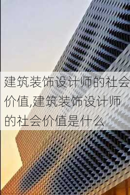 建筑装饰设计师的社会价值,建筑装饰设计师的社会价值是什么