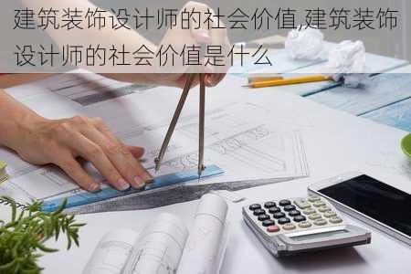 建筑装饰设计师的社会价值,建筑装饰设计师的社会价值是什么