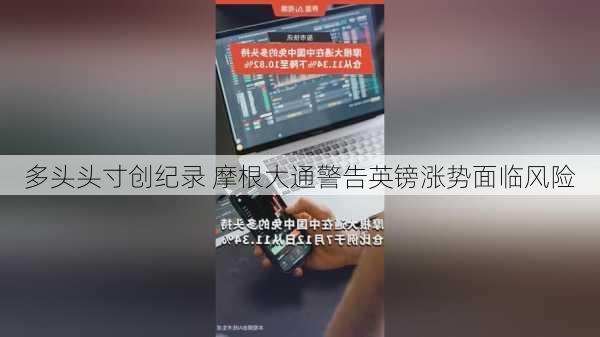 多头头寸创纪录 摩根大通警告英镑涨势面临风险