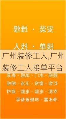 广州装修工人,广州装修工人接单平台