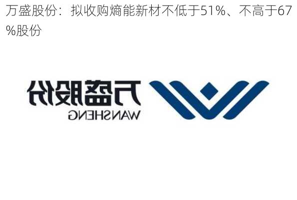 万盛股份：拟收购熵能新材不低于51%、不高于67%股份