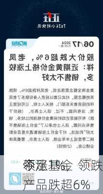 今
领涨基金
不足1%，领跌产品跌超6%