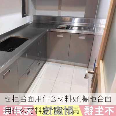 橱柜台面用什么材料好,橱柜台面用什么材料好性价比高