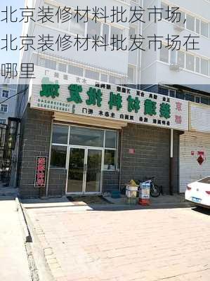 北京装修材料批发市场,北京装修材料批发市场在哪里