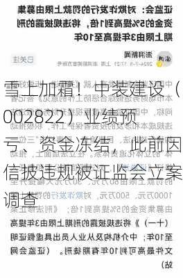 雪上加霜！中装建设（002822）业绩预亏、资金冻结，此前因信披违规被证监会立案调查