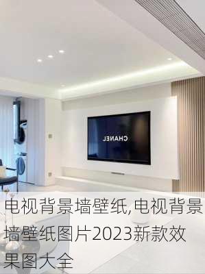 电视背景墙壁纸,电视背景墙壁纸图片2023新款效果图大全