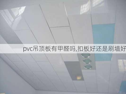 pvc吊顶板有甲醛吗,扣板好还是刷墙好