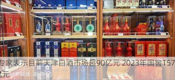 白酒：专家表示目前天津白酒市场超90亿元 2023年国窖1573在天津
额超9亿元