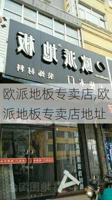 欧派地板专卖店,欧派地板专卖店地址