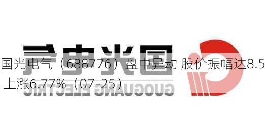 国光电气（688776）盘中异动 股价振幅达8.54%  上涨6.77%（07-25）