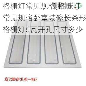 格栅灯常见规格,格栅灯常见规格卧室装修长条形格栅灯6瓦开孔尺寸多少