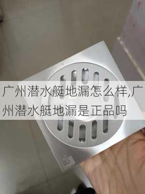 广州潜水艇地漏怎么样,广州潜水艇地漏是正品吗