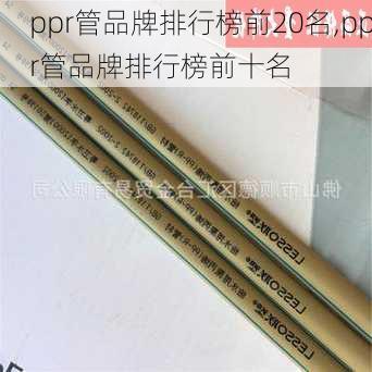 ppr管品牌排行榜前20名,ppr管品牌排行榜前十名