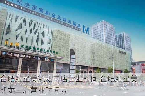 合肥红星美凯龙二店营业时间,合肥红星美凯龙二店营业时间表