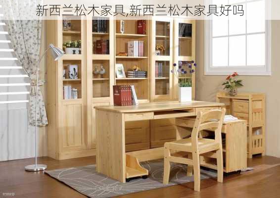 新西兰松木家具,新西兰松木家具好吗