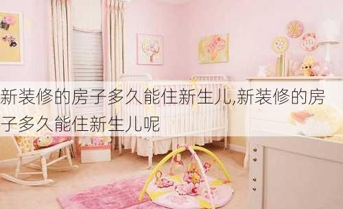 新装修的房子多久能住新生儿,新装修的房子多久能住新生儿呢