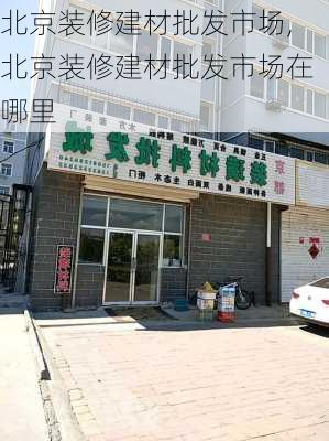 北京装修建材批发市场,北京装修建材批发市场在哪里