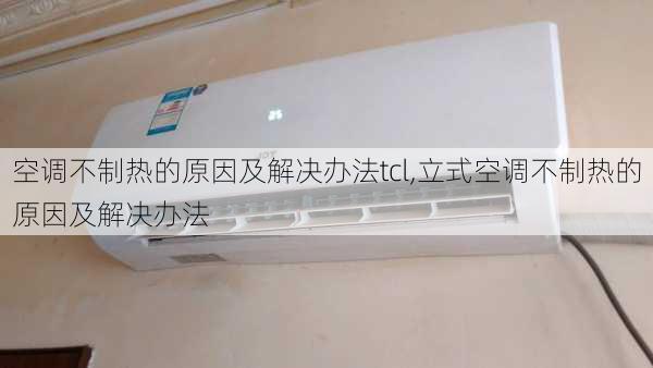 空调不制热的原因及解决办法tcl,立式空调不制热的原因及解决办法