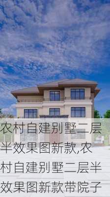 农村自建别墅二层半效果图新款,农村自建别墅二层半效果图新款带院子