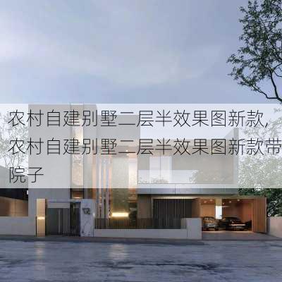 农村自建别墅二层半效果图新款,农村自建别墅二层半效果图新款带院子