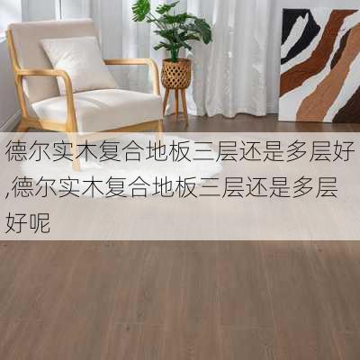 德尔实木复合地板三层还是多层好,德尔实木复合地板三层还是多层好呢