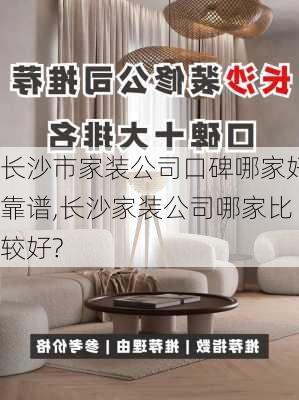 长沙市家装公司口碑哪家好靠谱,长沙家装公司哪家比较好?