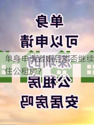 单身申请者婚后能否继续住公租房？