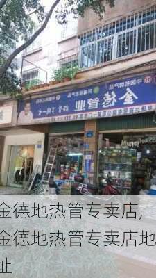 金德地热管专卖店,金德地热管专卖店地址