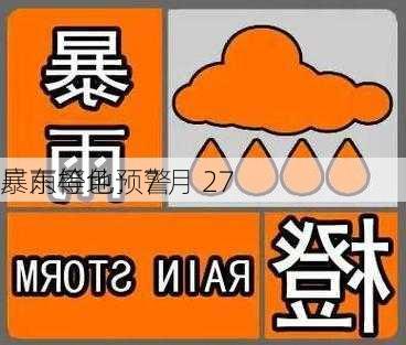 广东等地：7 月 27 
暴雨橙色预警