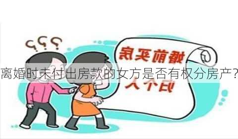 离婚时未付出房款的女方是否有权分房产？