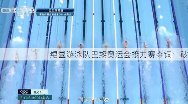 中国游泳队巴黎奥运会接力赛夺铜：破
纪录