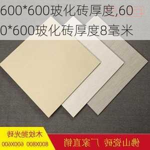 600*600玻化砖厚度,600*600玻化砖厚度8毫米