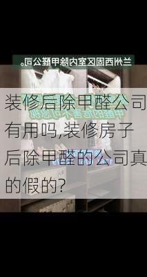 装修后除甲醛公司有用吗,装修房子后除甲醛的公司真的假的?