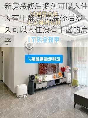 新房装修后多久可以入住没有甲醛,新房装修后多久可以入住没有甲醛的房子