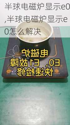 半球电磁炉显示e0,半球电磁炉显示e0怎么解决