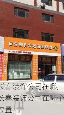 长春装饰公司在哪,长春装饰公司在哪个位置